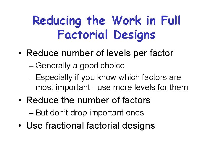 Reducing the Work in Full Factorial Designs • Reduce number of levels per factor