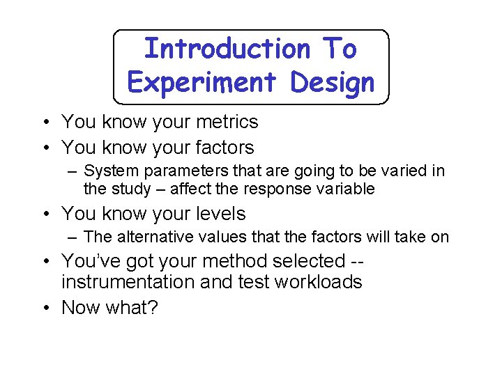 Introduction To Experiment Design • You know your metrics • You know your factors