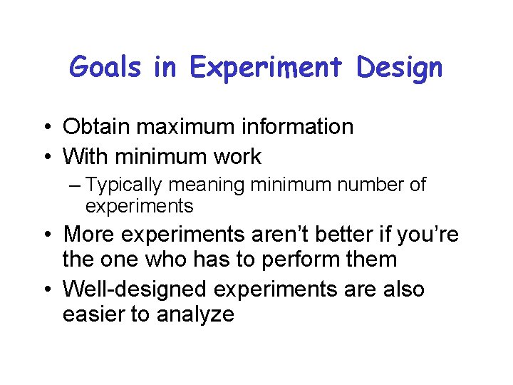 Goals in Experiment Design • Obtain maximum information • With minimum work – Typically