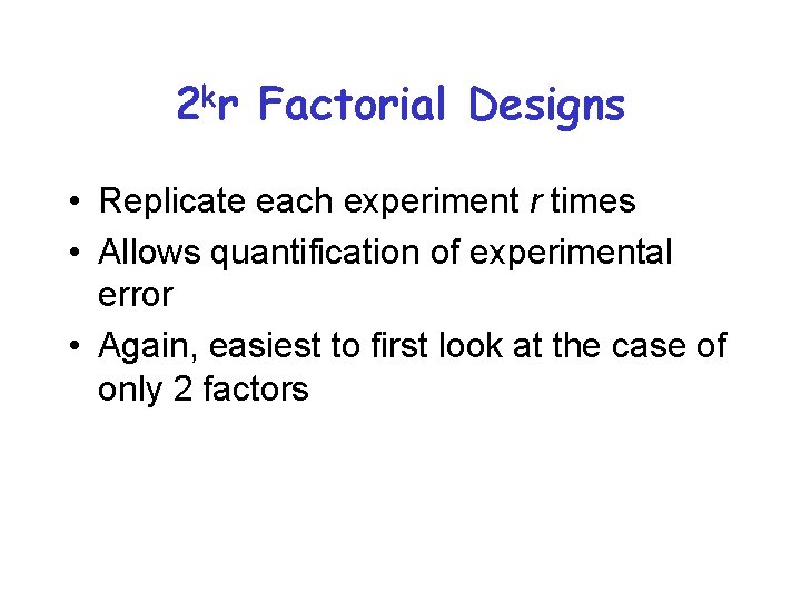 2 kr Factorial Designs • Replicate each experiment r times • Allows quantification of