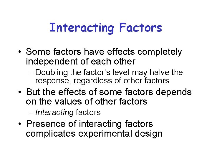 Interacting Factors • Some factors have effects completely independent of each other – Doubling