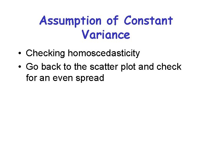 Assumption of Constant Variance • Checking homoscedasticity • Go back to the scatter plot