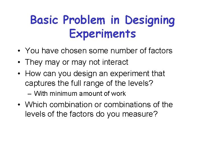 Basic Problem in Designing Experiments • You have chosen some number of factors •
