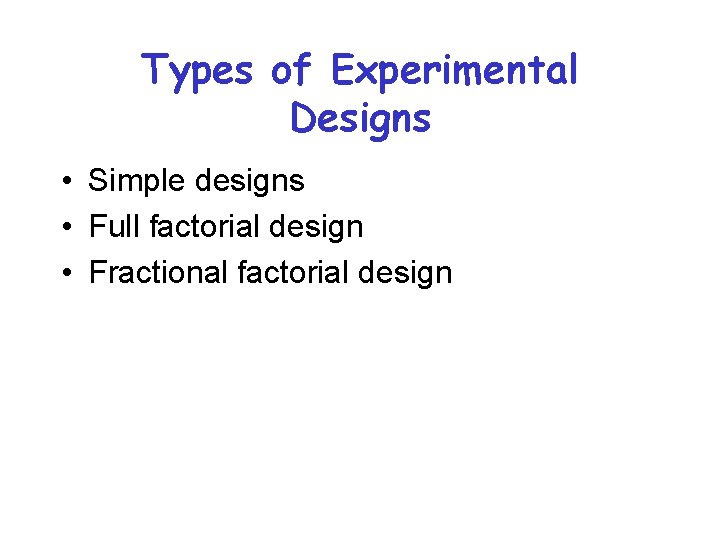 Types of Experimental Designs • Simple designs • Full factorial design • Fractional factorial