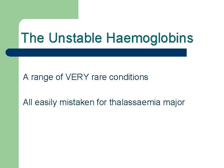 The Unstable Haemoglobins A range of VERY rare conditions All easily mistaken for thalassaemia