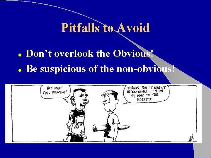 Pitfalls to Avoid l l Don’t overlook the Obvious! Be suspicious of the non-obvious!