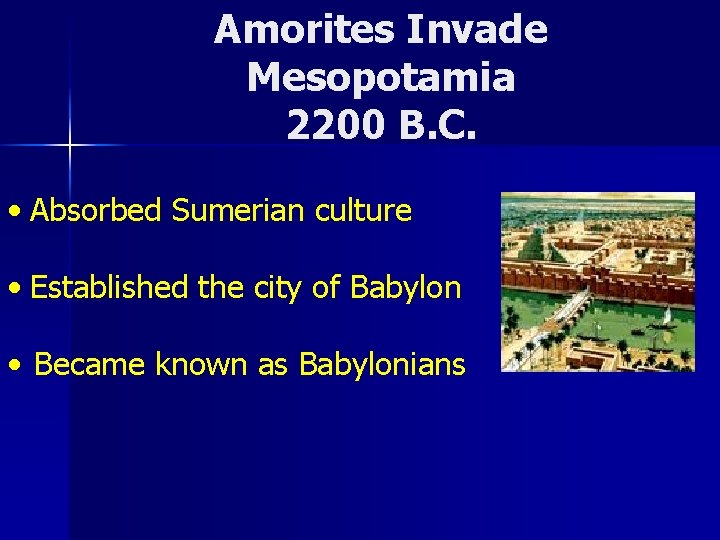 Amorites Invade Mesopotamia 2200 B. C. • Absorbed Sumerian culture • Established the city