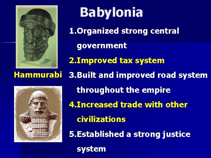 Babylonia 1. Organized strong central government 2. Improved tax system Hammurabi 3. Built and