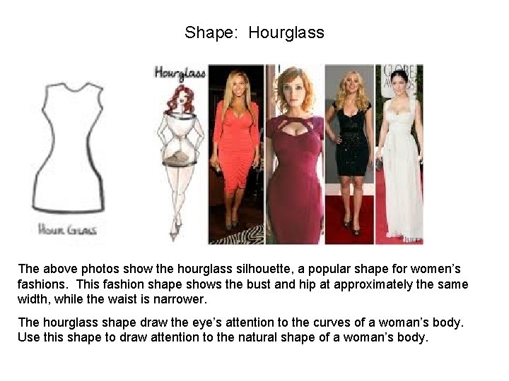 Shape: Hourglass The above photos show the hourglass silhouette, a popular shape for women’s