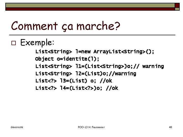 Comment ça marche? o Exemple: List<String> l=new Array. List<String>(); Object o=identite(l); List<String> l 1=(List<String>)o;