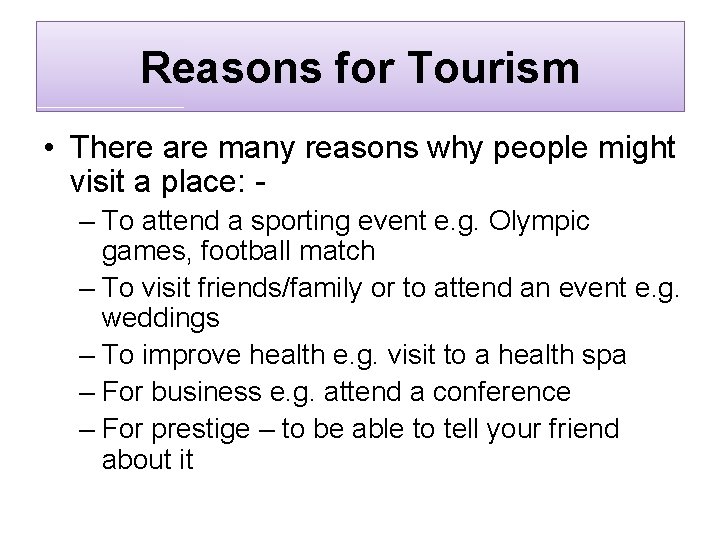 Reasons for Tourism • There are many reasons why people might visit a place: