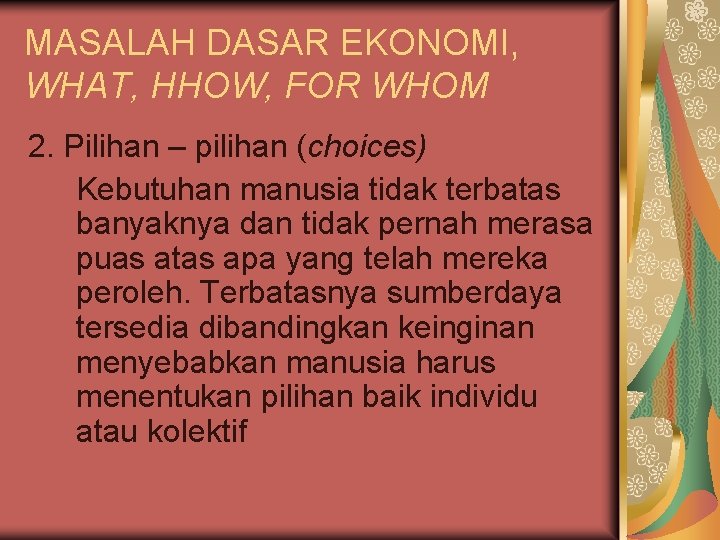 MASALAH DASAR EKONOMI, WHAT, HHOW, FOR WHOM 2. Pilihan – pilihan (choices) Kebutuhan manusia