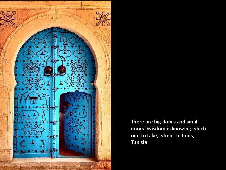 There are big doors and small doors. Wisdom is knowing which one to take,