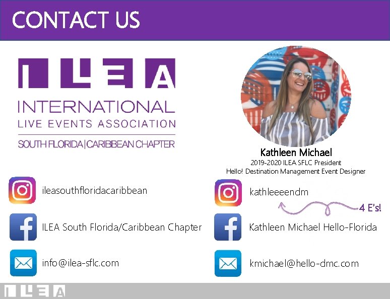 CONTACT US Kathleen Michael 2019 -2020 ILEA SFLC President Hello! Destination Management Event Designer