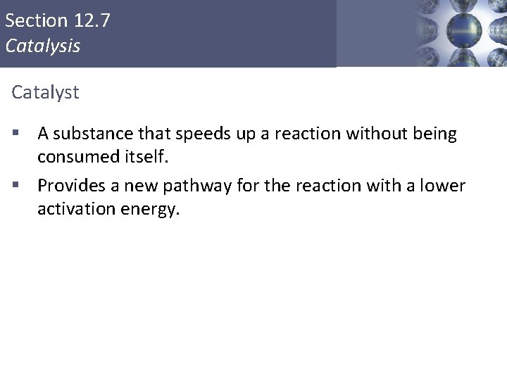 Section 12. 7 Catalysis Catalyst § A substance that speeds up a reaction without