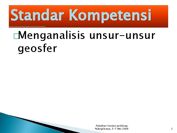 Standar Kompetensi �Menganalisis geosfer unsur-unsur Pelatihan Konten Jardiknas, Palangkaraya, 5 -7 Mei 2009 2