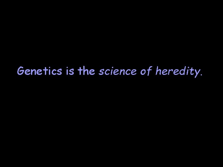 Genetics is the science of heredity. Genetics is the science of heredity.