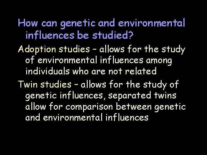 How can genetic and environmental influences be studied? Adoption studies – allows for the How can genetic and environmental influences be studied? Adoption studies – allows for the