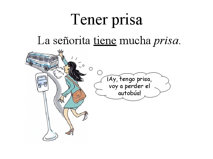 Tener prisa La señorita tiene mucha prisa. ¡Ay, tengo prisa, voy a perder el