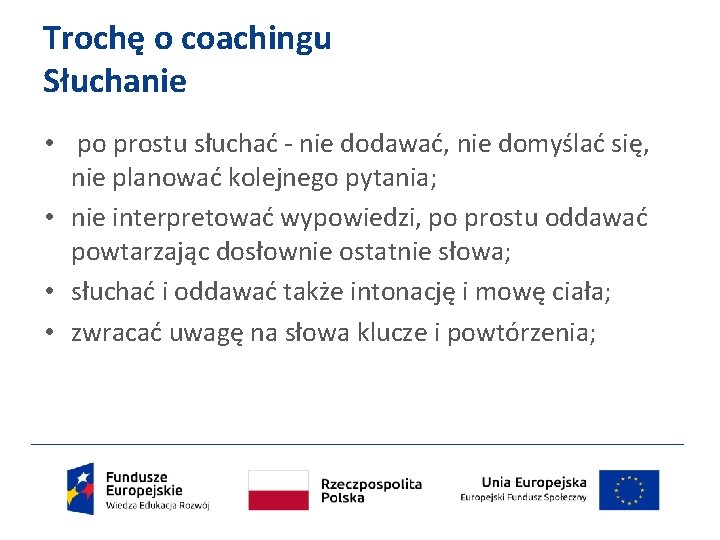 Trochę o coachingu Słuchanie • po prostu słuchać - nie dodawać, nie domyślać się,