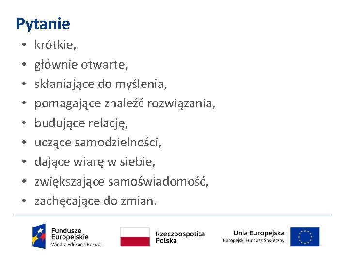 Pytanie • • • krótkie, głównie otwarte, skłaniające do myślenia, pomagające znaleźć rozwiązania, budujące