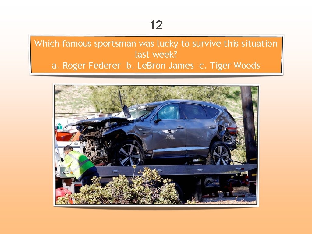 12 Which famous sportsman was lucky to survive this situation last week? a. Roger