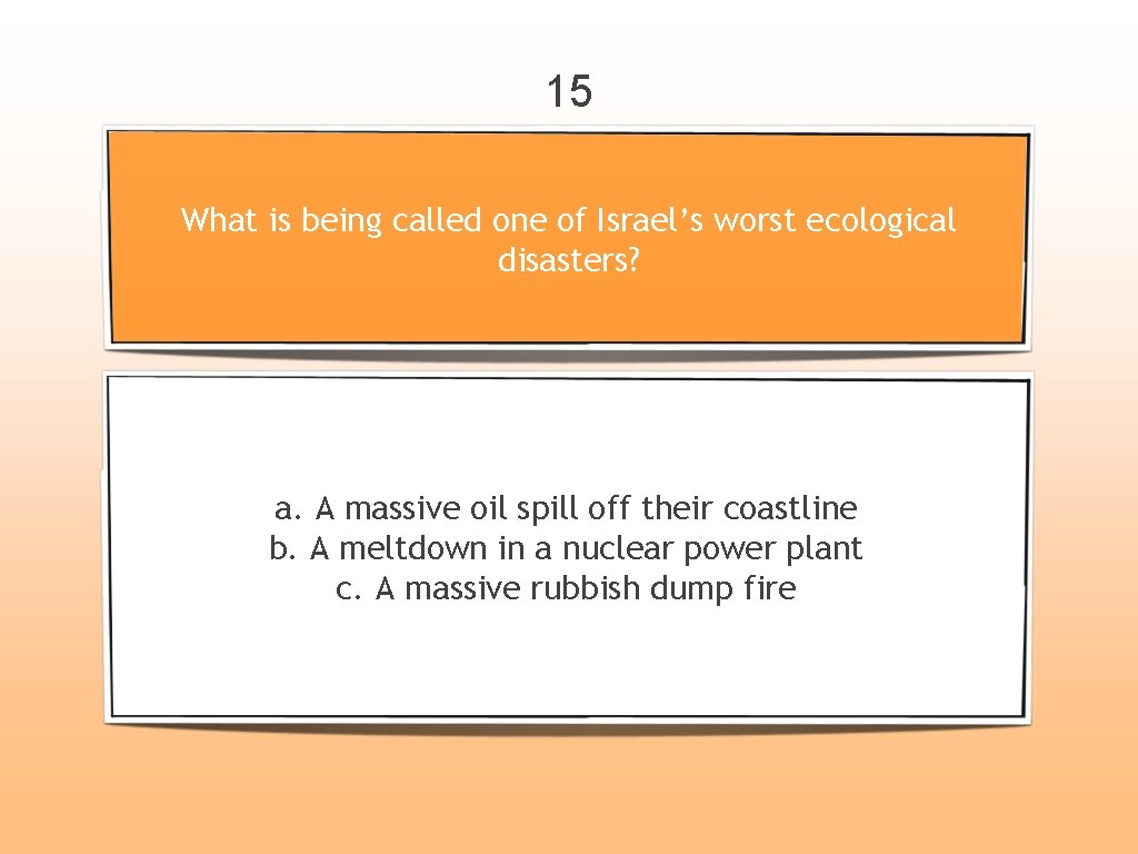 15 What is being called one of Israel’s worst ecological disasters? a. A massive