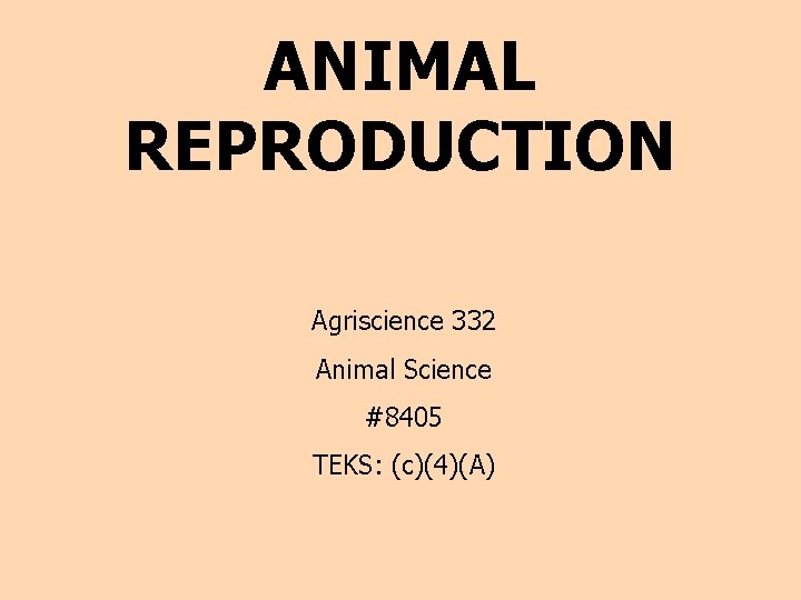 ANIMAL REPRODUCTION Agriscience 332 Animal Science #8405 TEKS: (c)(4)(A) 