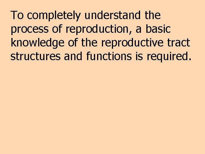 To completely understand the process of reproduction, a basic knowledge of the reproductive tract