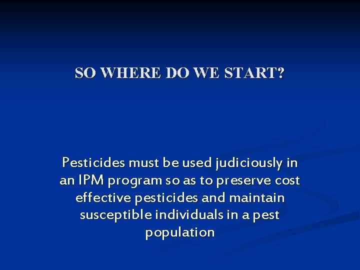 SO WHERE DO WE START? Pesticides must be used judiciously in an IPM program