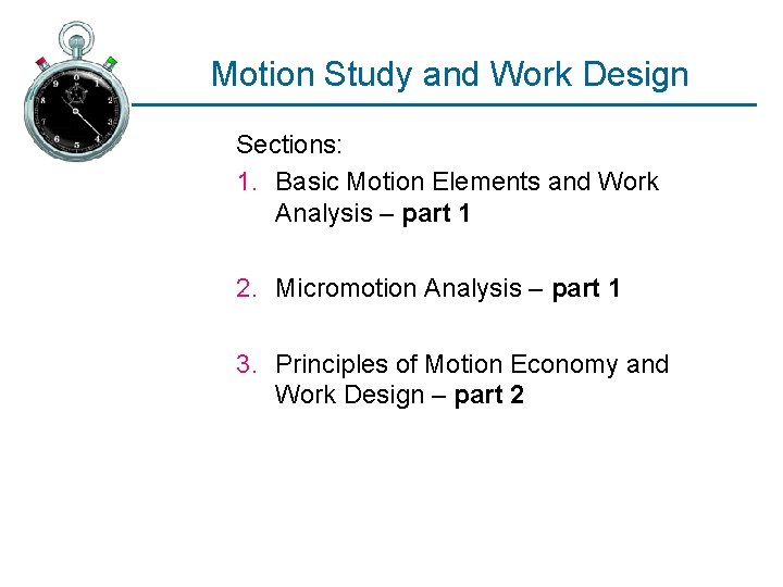 Motion Study and Work Design Sections: 1. Basic Motion Elements and Work Analysis –