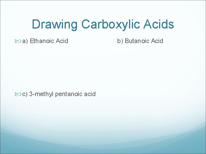 Drawing Carboxylic Acids a) Ethanoic Acid c) 3 -methyl pentanoic acid b) Butanoic Acid