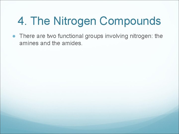 4. The Nitrogen Compounds There are two functional groups involving nitrogen: the amines and