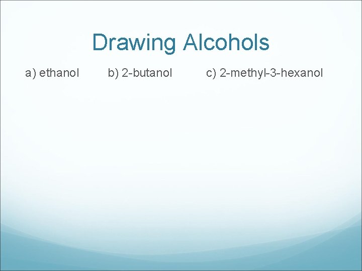 Drawing Alcohols a) ethanol b) 2 -butanol c) 2 -methyl-3 -hexanol 