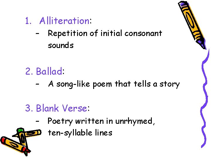 1. Alliteration: – Repetition of initial consonant sounds 2. Ballad: – A song-like poem