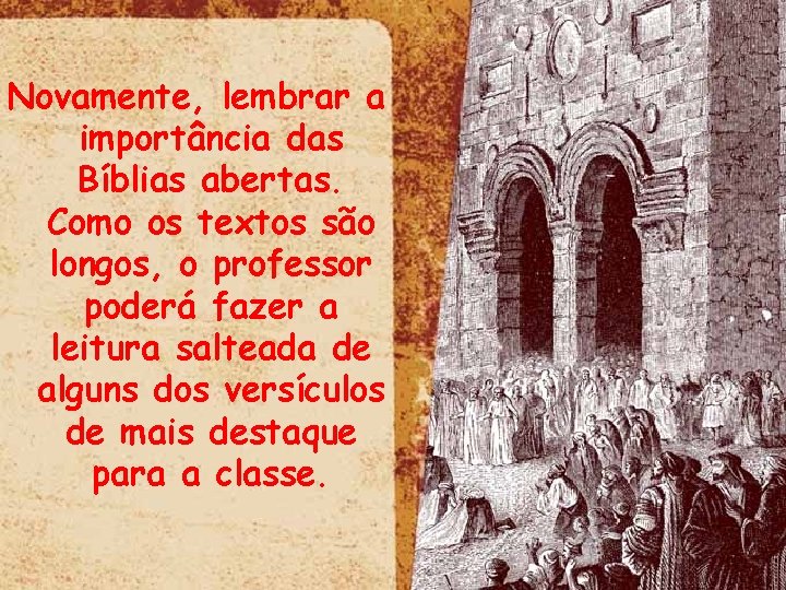 Novamente, lembrar a importância das Bíblias abertas. Como os textos são longos, o professor