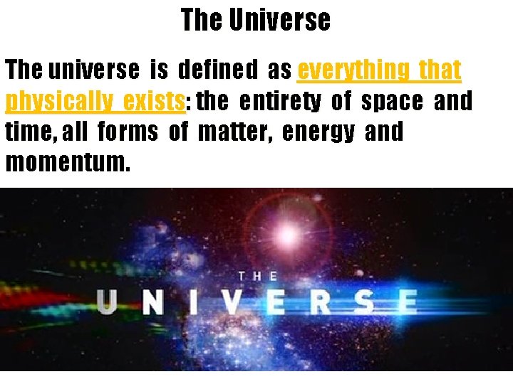 The Universe The universe is defined as everything that physically exists: the entirety of