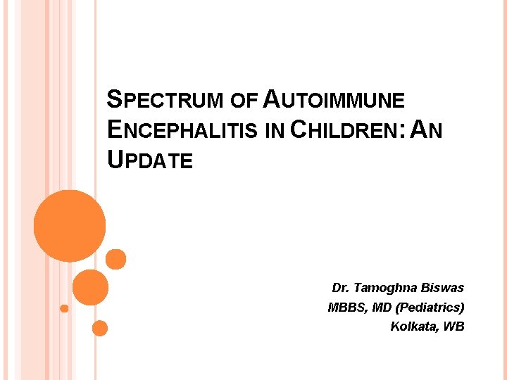 SPECTRUM OF AUTOIMMUNE ENCEPHALITIS IN CHILDREN: AN UPDATE Dr. Tamoghna Biswas MBBS, MD (Pediatrics)