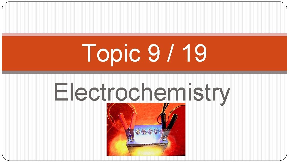 Topic 9 / 19 Electrochemistry 