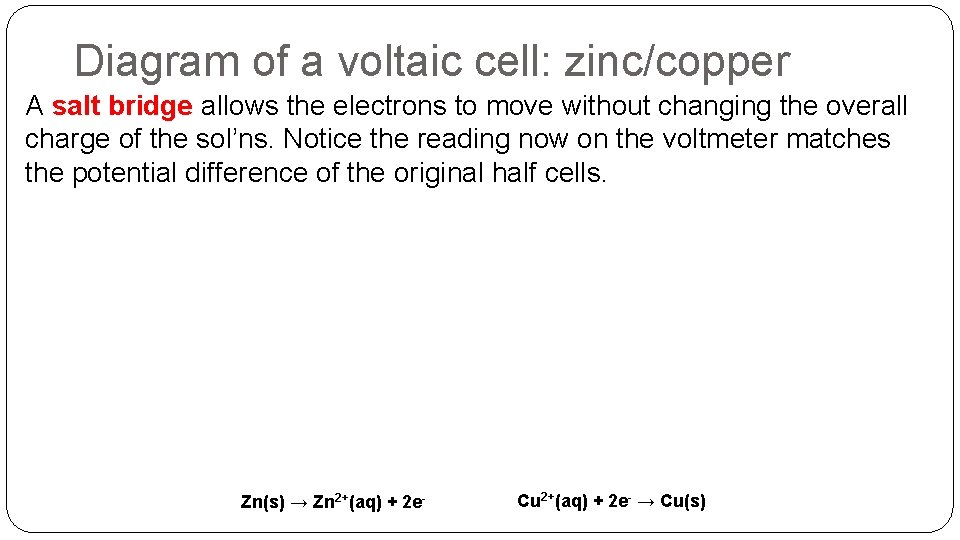 Diagram of a voltaic cell: zinc/copper A salt bridge allows the electrons to move