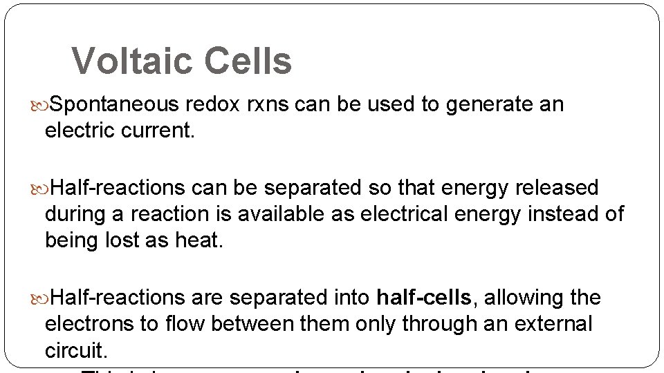 Voltaic Cells Spontaneous redox rxns can be used to generate an electric current. Half-reactions