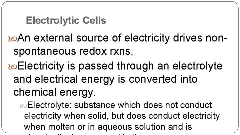 Electrolytic Cells An external source of electricity drives non- spontaneous redox rxns. Electricity is