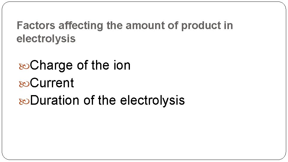 Factors affecting the amount of product in electrolysis Charge of the ion Current Duration