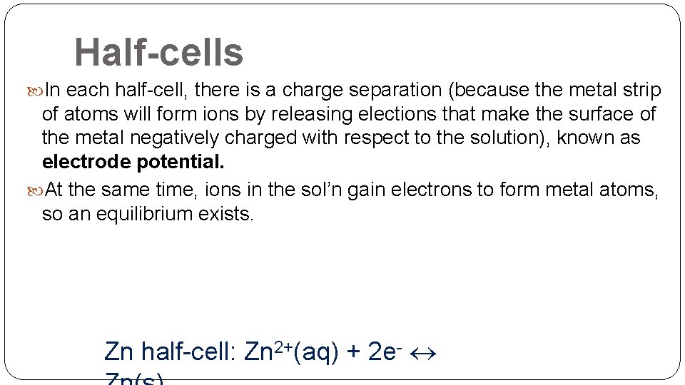 Half-cells In each half-cell, there is a charge separation (because the metal strip of