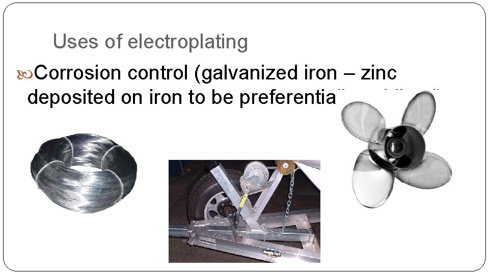 Uses of electroplating Corrosion control (galvanized iron – zinc deposited on iron to be