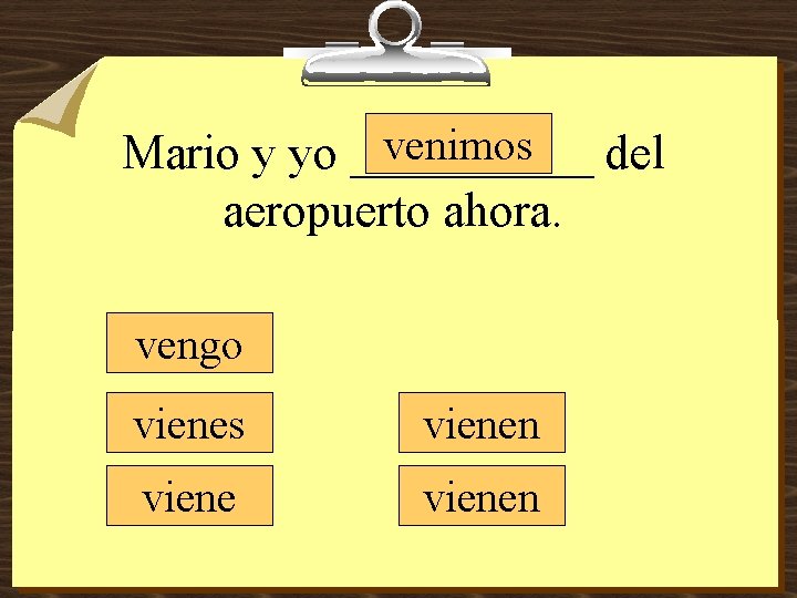 venimos Mario y yo _____ del aeropuerto ahora. vengo vienes vienen 