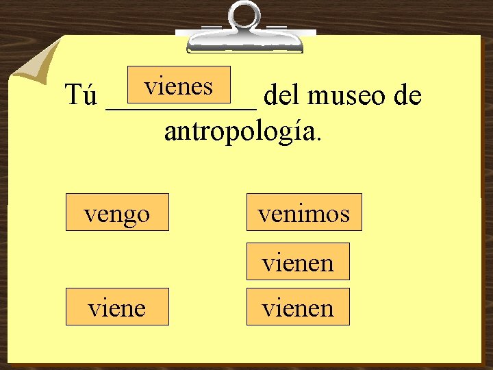 vienes Tú _____ del museo de antropología. vengo venimos vienen 