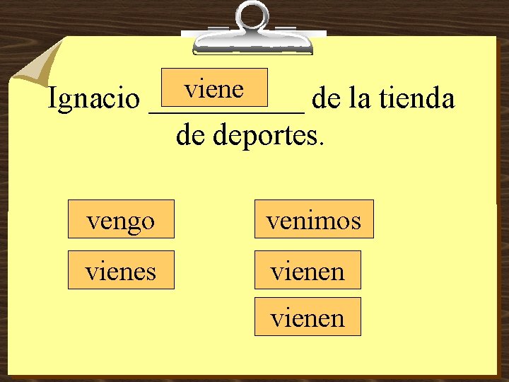 viene Ignacio _____ de la tienda de deportes. vengo venimos vienen 