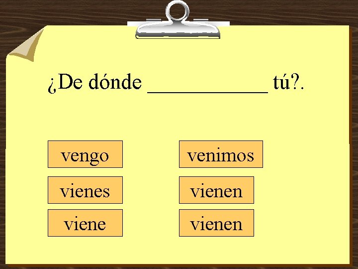 ¿De dónde ______ tú? . vengo venimos vienen 