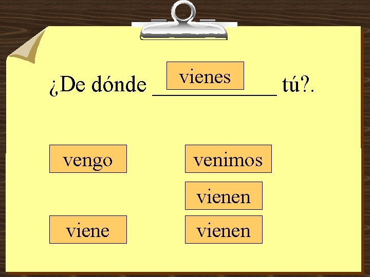 vienes ¿De dónde ______ tú? . vengo venimos vienen 